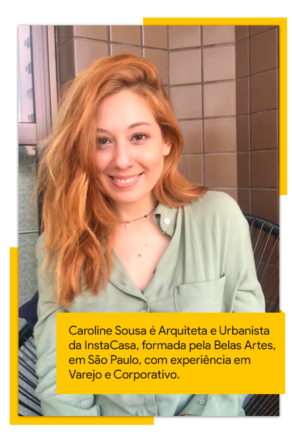 Caroline Sousa é Arquiteta e Urbanista da InstaCasa, formada pela Belas Artes, em São Paulo, com experiência em Varejo e Corporativo.